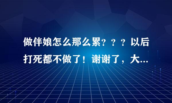 做伴娘怎么那么累？？？以后打死都不做了！谢谢了，大神帮忙啊