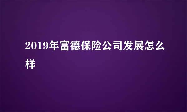 2019年富德保险公司发展怎么样