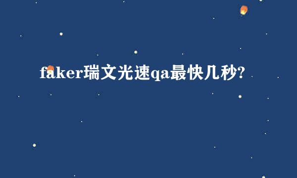 faker瑞文光速qa最快几秒?