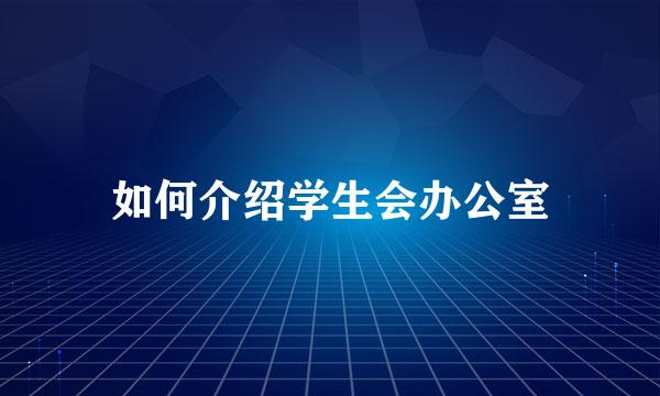 如何介绍学生会办公室