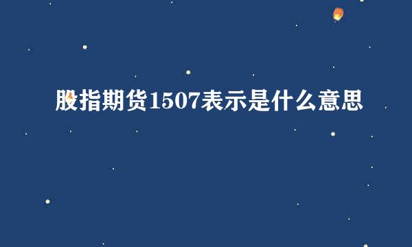 股指期货1507表示是什么意思