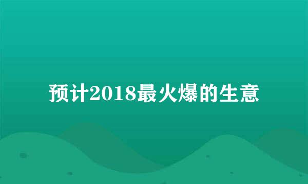 预计2018最火爆的生意