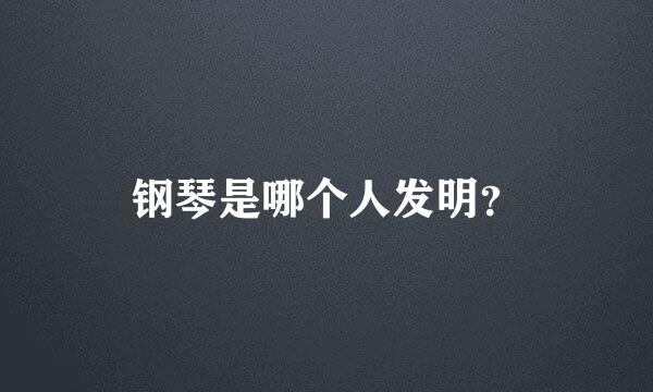 钢琴是哪个人发明？