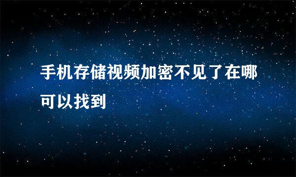 手机存储视频加密不见了在哪可以找到