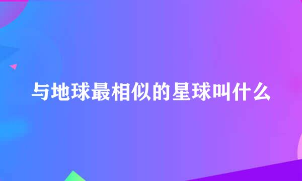 与地球最相似的星球叫什么