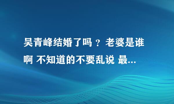 吴青峰结婚了吗 ？老婆是谁啊 不知道的不要乱说 最好给个连接看看