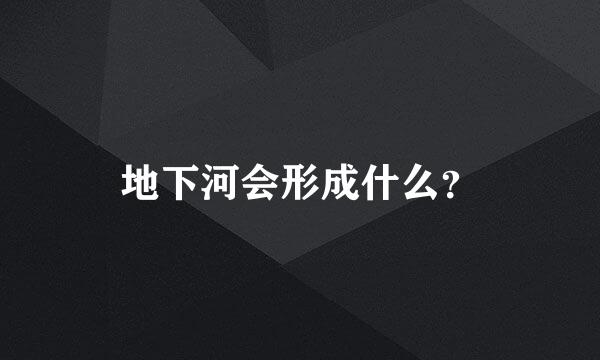 地下河会形成什么？