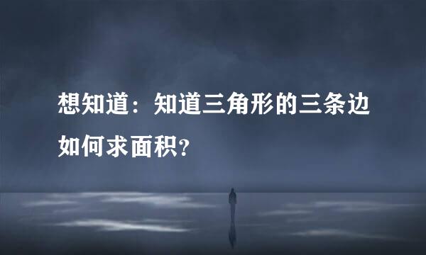 想知道：知道三角形的三条边如何求面积？