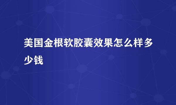 美国金根软胶囊效果怎么样多少钱