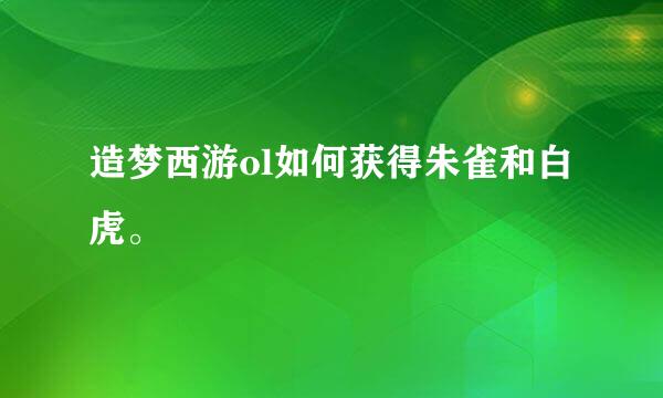 造梦西游ol如何获得朱雀和白虎。