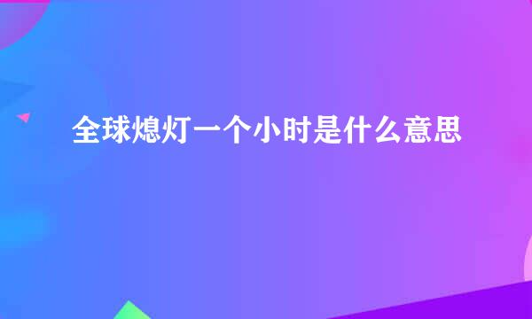 全球熄灯一个小时是什么意思