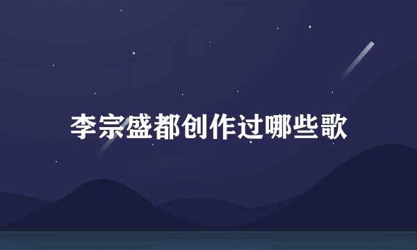 李宗盛都创作过哪些歌