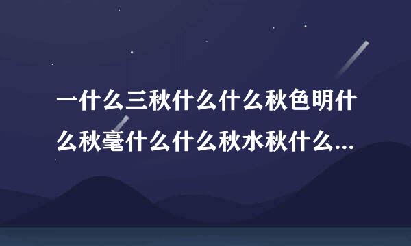 一什么三秋什么什么秋色明什么秋毫什么什么秋水秋什么气氛？千千秋什么什么？