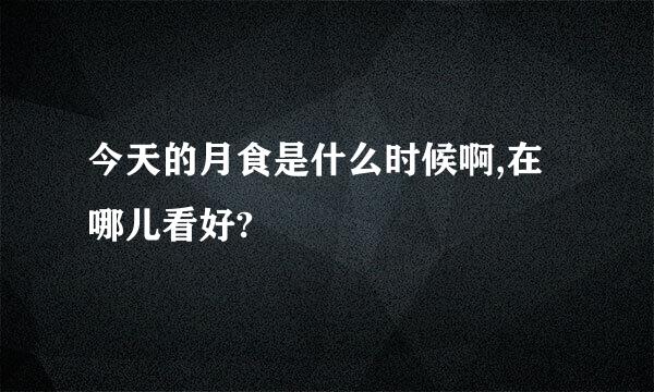 今天的月食是什么时候啊,在哪儿看好?