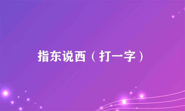 指东说西（打一字）