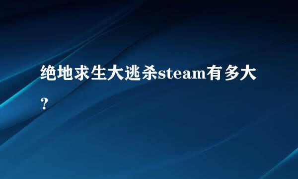 绝地求生大逃杀steam有多大？