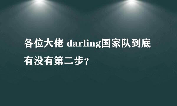 各位大佬 darling国家队到底有没有第二步？