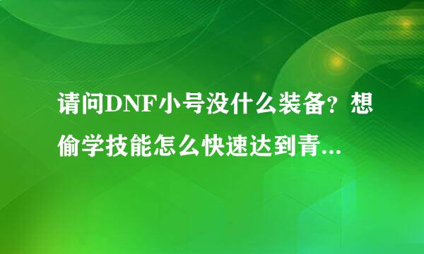 请问DNF小号没什么装备？想偷学技能怎么快速达到青铜2星？