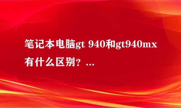 笔记本电脑gt 940和gt940mx有什么区别？感觉跑分都差不多，gt940相当台式什么显卡？