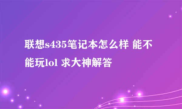 联想s435笔记本怎么样 能不能玩lol 求大神解答