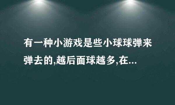 有一种小游戏是些小球球弹来弹去的,越后面球越多,在一点一点把它划掉去,不能碰到