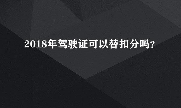 2018年驾驶证可以替扣分吗？