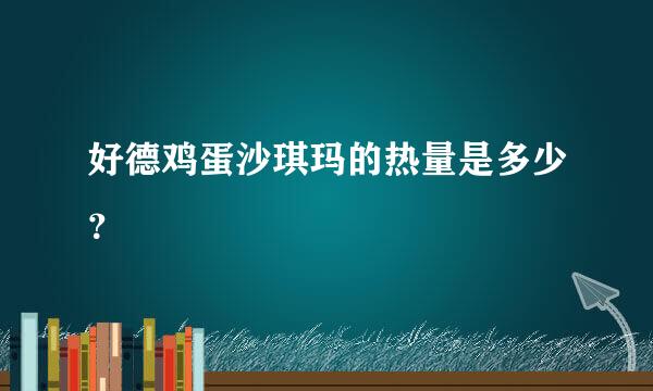 好德鸡蛋沙琪玛的热量是多少？