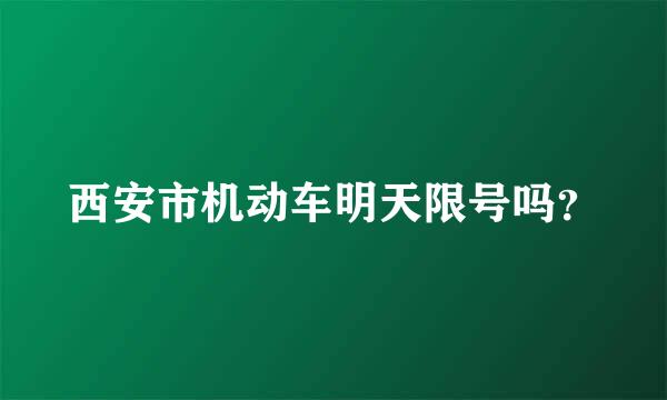 西安市机动车明天限号吗？