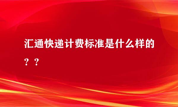 汇通快递计费标准是什么样的？？