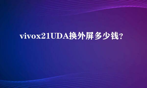 vivox21UDA换外屏多少钱？