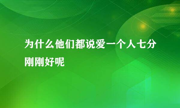 为什么他们都说爱一个人七分刚刚好呢