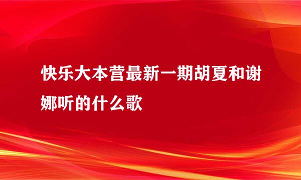 快乐大本营最新一期胡夏和谢娜听的什么歌