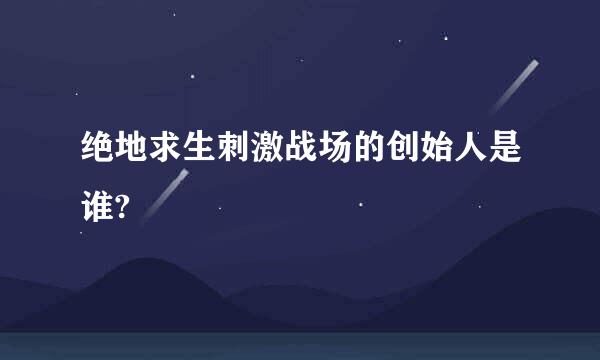 绝地求生刺激战场的创始人是谁?