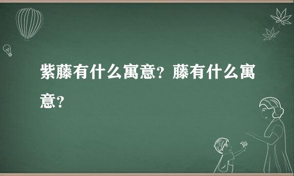 紫藤有什么寓意？藤有什么寓意？