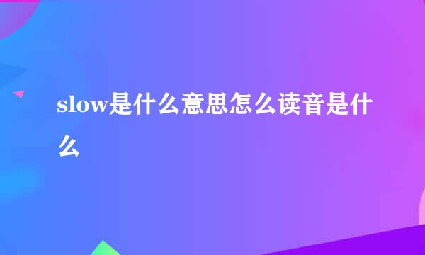 slow是什么意思怎么读音是什么