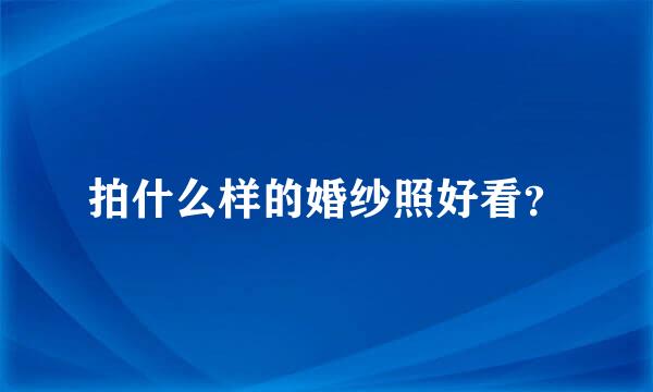 拍什么样的婚纱照好看？