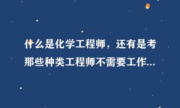 什么是化学工程师，还有是考那些种类工程师不需要工作经... [