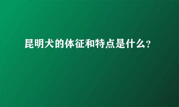 昆明犬的体征和特点是什么？