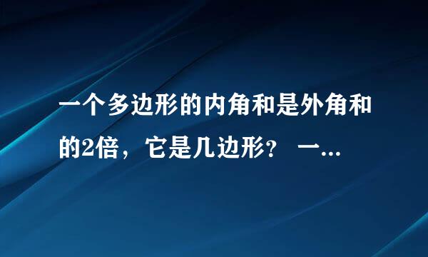 一个多边形的内角和是外角和的2倍，它是几边形？ 一个多边形的内叫和是外角和的一半，它是几边形？