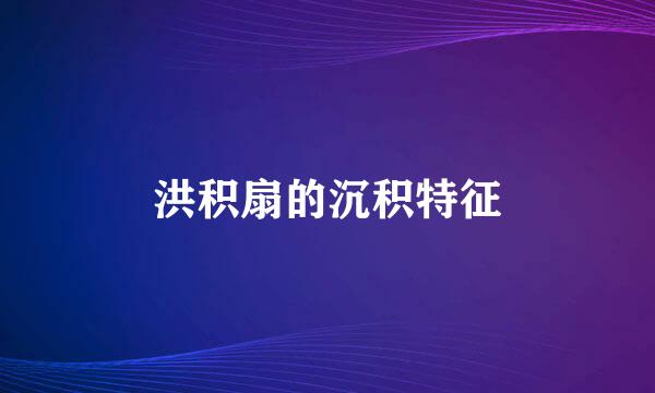 洪积扇的沉积特征