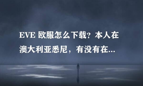 EVE 欧服怎么下载？本人在澳大利亚悉尼，有没有在悉尼一起玩的朋友？