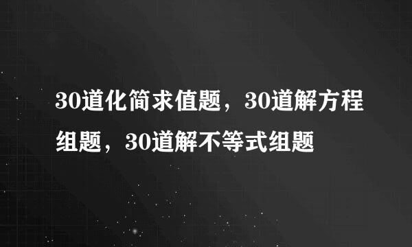 30道化简求值题，30道解方程组题，30道解不等式组题