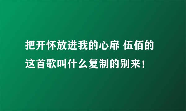 把开怀放进我的心扉 伍佰的这首歌叫什么复制的别来！