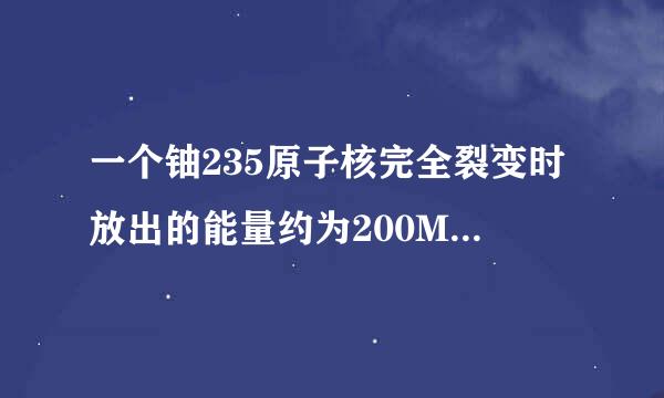 一个铀235原子核完全裂变时放出的能量约为200MeV。计算1kg铀完全裂变时能释放出多少能量？