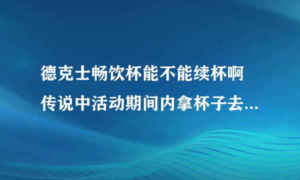 德克士畅饮杯能不能续杯啊 传说中活动期间内拿杯子去免费罐饮料- - 求解 丢人怎么办- -