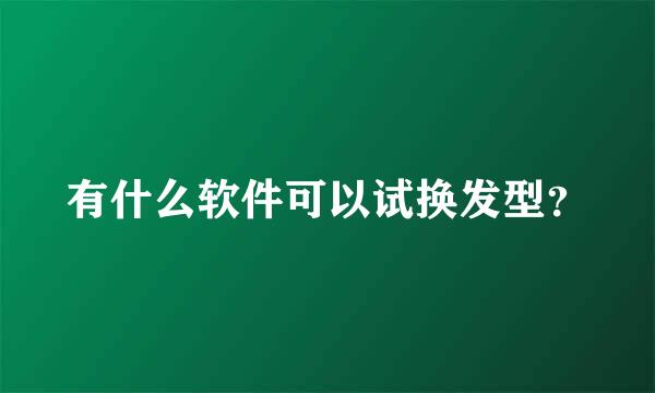 有什么软件可以试换发型？