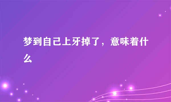 梦到自己上牙掉了，意味着什么