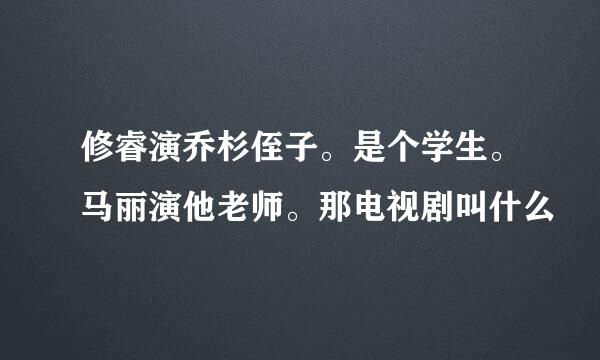 修睿演乔杉侄子。是个学生。马丽演他老师。那电视剧叫什么