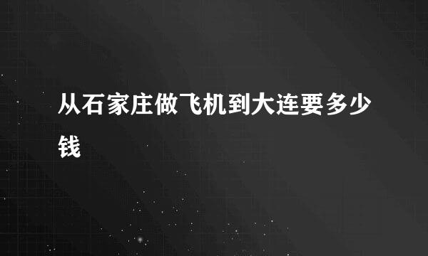 从石家庄做飞机到大连要多少钱