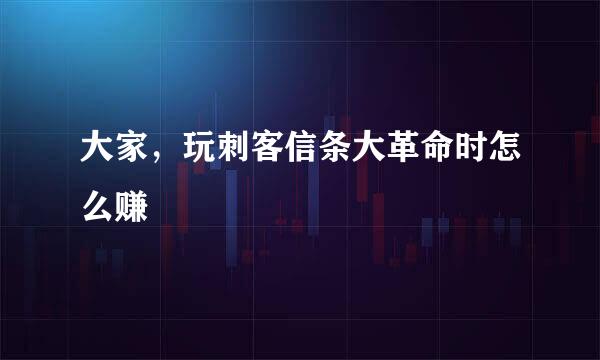 大家，玩刺客信条大革命时怎么赚